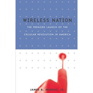 Wireless Nation - (Frenzied Launch of the Cellular Revolution) by  James B Murray & Lisa Dickey (Paperback) - 1 of 1