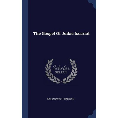 The Gospel Of Judas Iscariot - by  Aaron Dwight Baldwin (Hardcover)