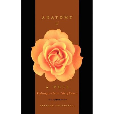 Anatomy of a Rose - (Exploring the Secret Life of Flowers) by  Sharman Apt Russell (Paperback)