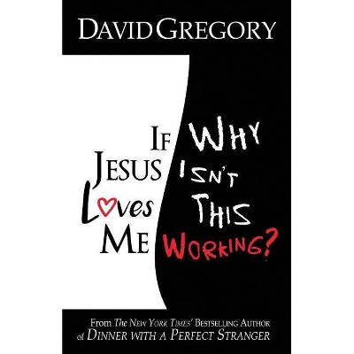 If Jesus Loves Me Why Isn't This Working? - by  David Gregory (Paperback)