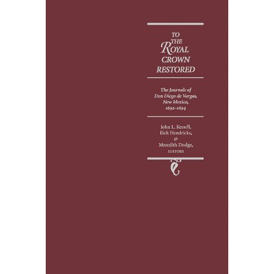 To the Royal Crown Restored - (Journals of Don Diego de Vargos) by  John L Kessell & Rick Hendricks & Meredith D Dodge (Hardcover)