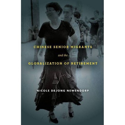 Chinese Senior Migrants and the Globalization of Retirement - by  Nicole Dejong Newendorp (Paperback)