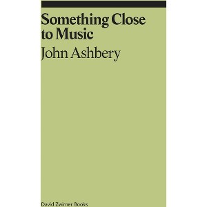 Something Close to Music: Late Art Writings, Poems, and Playlists - (Ekphrasis) by  John Ashbery (Paperback) - 1 of 1