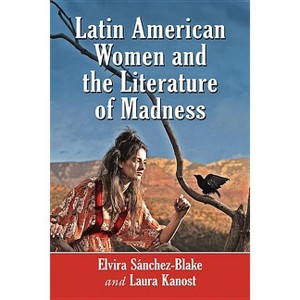 Latin American Women and the Literature of Madness - by  Elvira Sánchez-Blake & Laura Kanost (Paperback) - 1 of 1