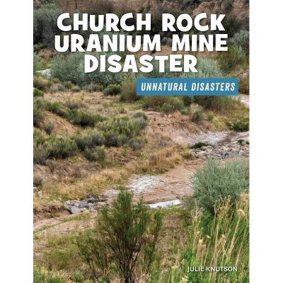 Church Rock Uranium Mine Disaster - (21st Century Skills Library: Unnatural Disasters: Human Error, Design Flaws, and Bad Decisions) (Paperback)