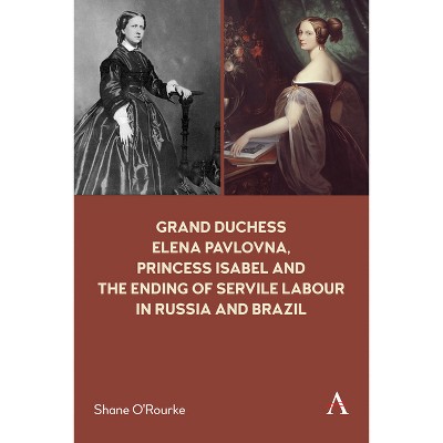 Grand Duchess Elena Pavlovna, Princess Isabel and the Ending of Servile Labour in Russia and Brazil - by  Shane O'Rourke (Paperback)