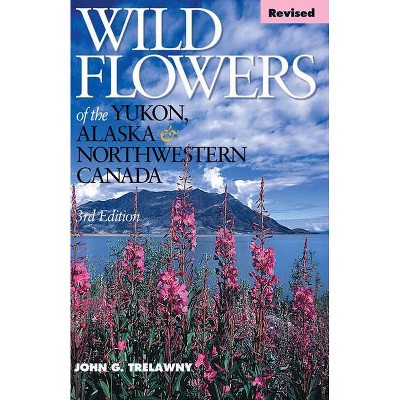 Wild Flowers of the Yukon, Alaska & Northwestern Canada - 2nd Edition by  John Trelawny (Paperback)