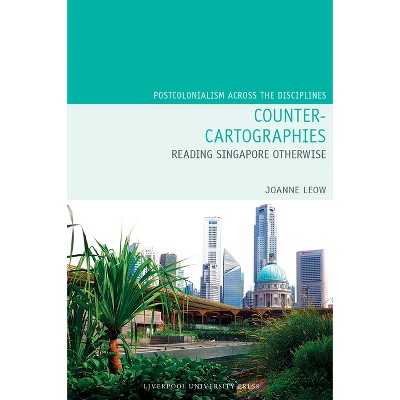 Counter-Cartographies: Reading Singapore Otherwise - (Postcolonialism Across the Disciplines) by  Joanne Leow (Hardcover)
