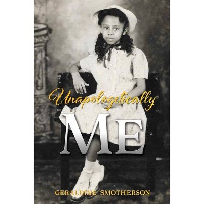 Unapologetically Me - by  Geraldine Smotherson (Paperback)