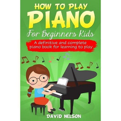 How to Play Piano for Beginners Kids - by  David Nelson (Paperback)