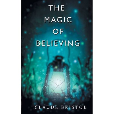 The Magic of Believing - by  Claude M Bristol (Paperback)