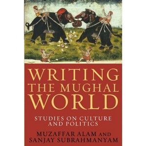 Writing the Mughal World - by  Muzaffar Alam & Sanjay Subrahmanyam (Paperback) - 1 of 1