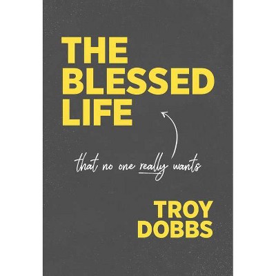 The Blessed Life - by  Troy Dobbs (Hardcover)