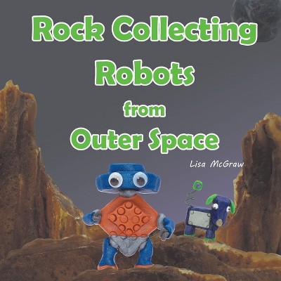 Rock Collecting Robots From Outer Space - by  Lisa McGraw (Paperback)