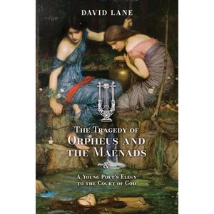 The Tragedy of Orpheus and the Maenads (and A Young Poet's Elegy to the Court of God) - by  David Lane (Paperback) - 1 of 1