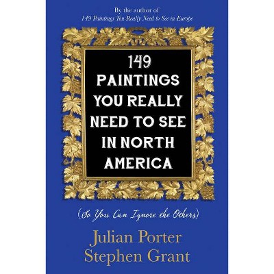 149 Paintings You Really Need to See in North America - by  Julian Porter & Stephen Grant (Paperback)