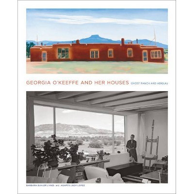 Georgia O'Keeffe and Her Houses: Ghost Ranch and Abiquiu - by  Barbara Buhler Lynes & Agapita Lopez (Hardcover)