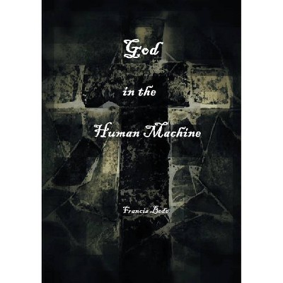 God in the Human Machine - a theobiography - by  Francis Bede (Paperback)