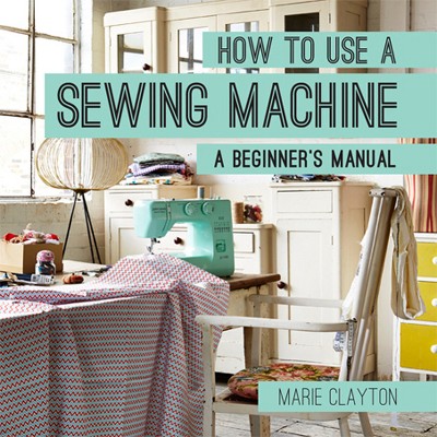 How to Use a Sewing Machine - by  Marie Clayton (Paperback)