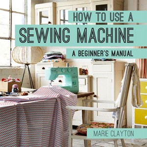 How to Use a Sewing Machine - by  Marie Clayton (Paperback) - 1 of 1