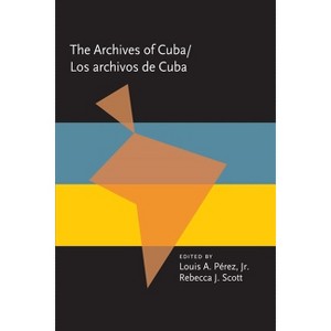 Los Archivos de Cuba - (Pitt Latin American) by  Louis A Pérez & Rebecca J Scott (Hardcover) - 1 of 1