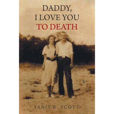 Daddy, I Love You to Death - by  Janis R Scott (Paperback)