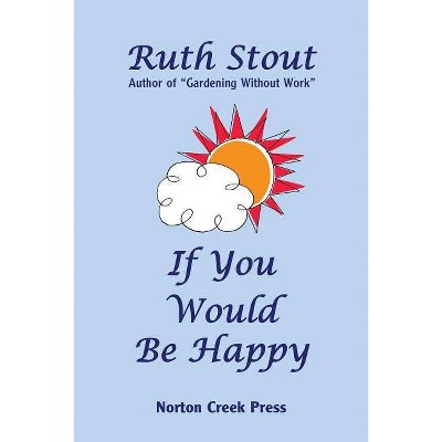 If You Would Be Happy - (Ruth Stout Classics) by  Ruth Stout (Paperback)