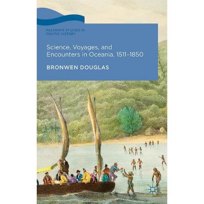 Science, Voyages, and Encounters in Oceania, 1511-1850 - (Palgrave Studies in Pacific History) by  Bronwen Douglas (Hardcover)