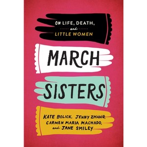 March Sisters: On Life, Death, and Little Women - by  Kate Bolick & Jenny Zhang & Carmen Maria Machado & Jane Smiley (Hardcover) - 1 of 1