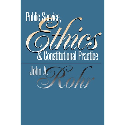 Public Service, Ethics, and Constitutional Practice - (Studies in Government and Public Policy) by  John A Rohr (Paperback)