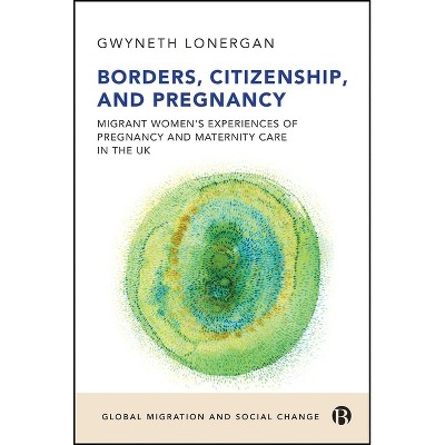Borders, Citizenship, and Pregnancy - (Global Migration and Social Change) by  Gwyneth Lonergan (Paperback)