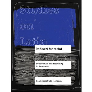 Refined Material - (Studies on Latin American Art and Latinx Art) by  Sean Nesselrode Moncada (Hardcover) - 1 of 1