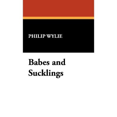 Babes and Sucklings - by  Philip Wylie (Hardcover)