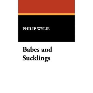 Babes and Sucklings - by  Philip Wylie (Hardcover) - 1 of 1
