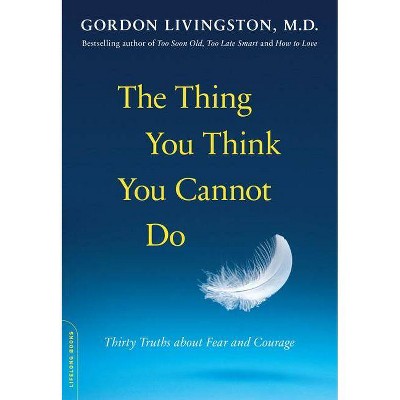 The Thing You Think You Cannot Do - by  Gordon Livingston (Paperback)