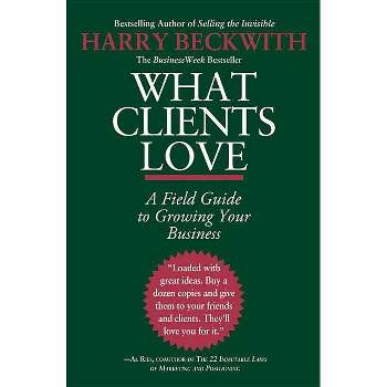 What Clients Love - by  Harry Beckwith (Paperback)