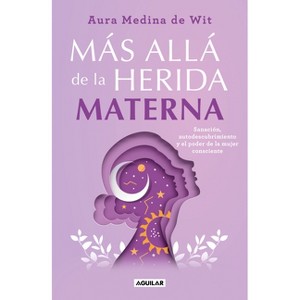 Más Allá de la Herida Materna / Beyond the Maternal Wound - by  Aura Medina De Wit (Paperback) - 1 of 1