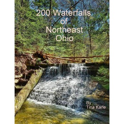 200 Waterfalls of Northeast Ohio - by  Tina Karle (Paperback)