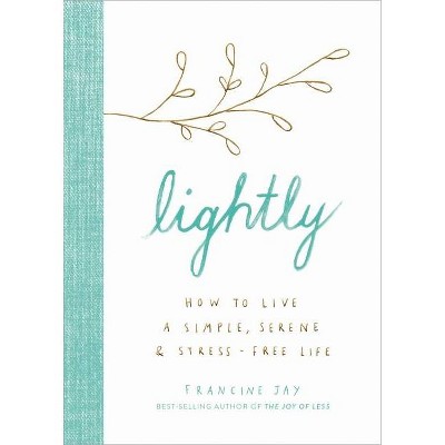 Lightly : How to Live a Simple, Serene, and Stress-Free Life -  by Francine Jay (Hardcover)