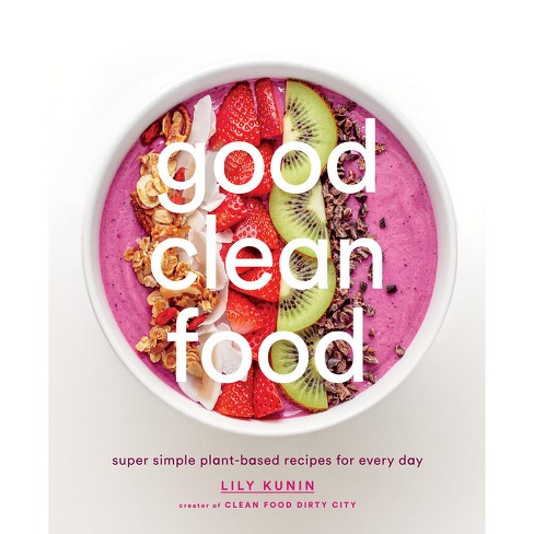 Good Clean Food : Super Simple Plant-Based Recipes for Every Day (Hardcover) (Lily Kunin) - image 1 of 1