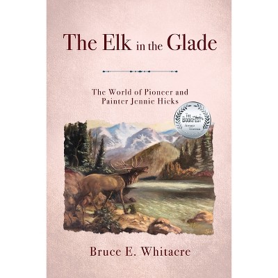 The Elk in the Glade - by  Bruce E Whitacre (Paperback)