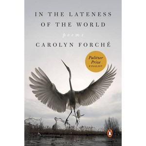 In the Lateness of the World - by  Carolyn Forché (Paperback) - 1 of 1