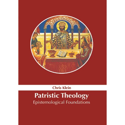 Patristic Theology: Epistemological Foundations - by  Chris Klein (Hardcover)