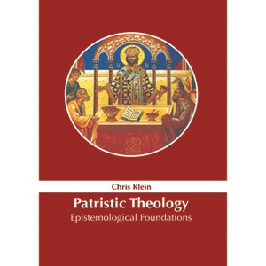 Patristic Theology: Epistemological Foundations - by  Chris Klein (Hardcover) - 1 of 1