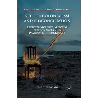 Settler Colonialism and (Re)Conciliation - (Cambridge Imperial and Post-Colonial Studies) by  Penelope Edmonds (Paperback)