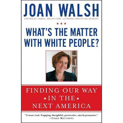 What's the Matter with White People? - by  Joan Walsh (Paperback)