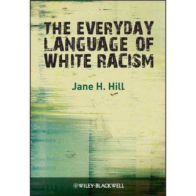  The Everyday Language of White Racism - (Blackwell Studies in Discourse and Culture) by  Jane H Hill (Paperback) 