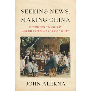 Seeking News, Making China - by  John Alekna (Paperback) - 1 of 1