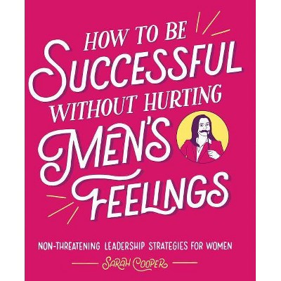 How to Be Successful Without Hurting Men's Feelings - by  Sarah Cooper (Paperback)