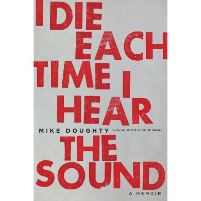 I Die Each Time I Hear the Sound - by  Mike Doughty (Paperback)